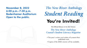The New River Anthology Student Reading | You're Invited! | The Official Release of the 26th Volume: The New River Anthology Coastal's Student Literary Magazine | November 8, 2022 6-7:30pm Bodenhamer Auditorium Open to the Public.
