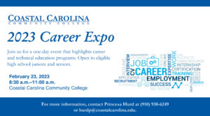 2023 Career Expo | Join us for a one-day event that highlights career and technical education programs. Open to eligible high school juniors and seniors. February 23, 2023 Coastal Carolina Community College | For more information, contact Princesa Hurd at 910-938-6249 or hurdp@coastalcarolina.edu