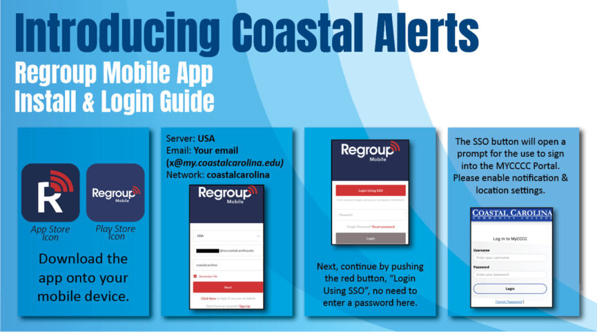 Introducing Coastal alerts. Regroup mobile app install and login guide. Step one: download the regroup mobile app onto your device from the app store or play store. Step two: For the drop down menu, select USA as your server. For the next input field, type your coastal email, for example johnsmith@my.coastalcarolina.edu. Next, type coastalcarolina as your network. Finally, click the next button. Step three: Continue by pushing the button that says "Login Using SSO". No need to input a password here. Step four: The SSO button will open a prompt for the use to sign into the MYCCCC Portal. Please enable notification & location settings.