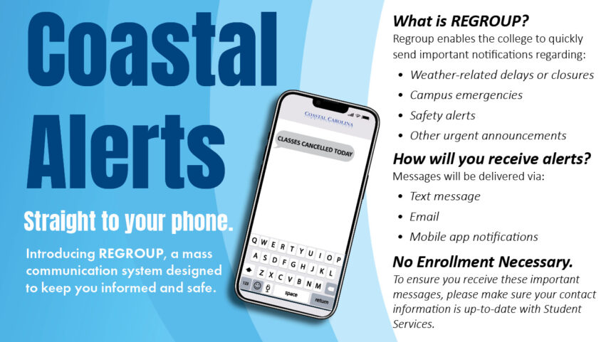 Announcing Coastal Alerts straight to your phone. Introducing Regroup, a mass communication system designed to keep you informed and safe. What is regroup? Regroup enables the college to quickly send important notifications regarding: Weather-related delays or closures, Campus emergencies, Safety alerts, and Other urgent announcements. How will you receive alerts? Messages will be delivered via Text message, Email, and Mobile app notifications. No Enrollment Necessary. To ensure you receive these important messages, please make sure your contact information is up-to-date with Student Services.