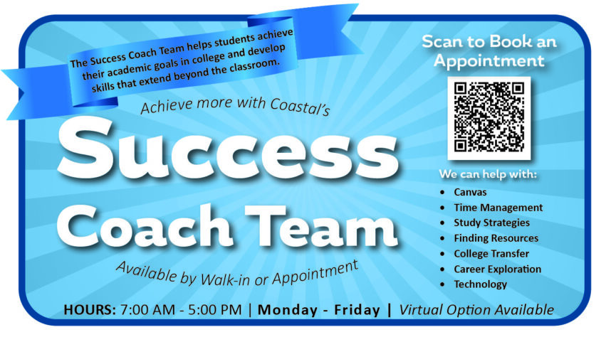 Achieve more with Coastal's Success Coach Team. Available by walk-in or appointment. The Success Coach Team helps students achieve their academic goals in college and develop skills that extend beyond the classroom. We can help with canvas, time management, study strategies, finding resources, college transfer, career exploration, and technology. Search "Success Coach" on coastalcarolina.edu for information about booking an appointment.