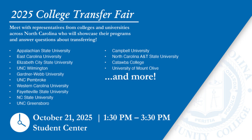 2025 College Transfer Fair. Meet with representatives from colleges and universities across North Carolina who will showcase their programs and answer questions about transferring! Appalachian State University, East Carolina University, Elizabeth City State University, UNC Wilmington, Western Carolina University, Fayetteville State University, NC State University, UNC Greensboro, Campbell University, North Carolina A&T State University, Catawba College, University of Mount Olive and more! On October 21, 2025 from 1:30 PM to 3:30 PM in the Student Center.