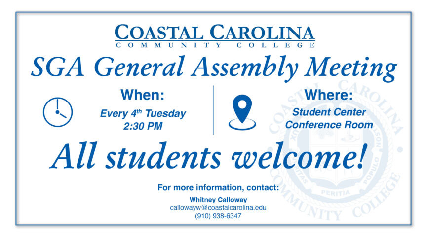 Coastal Carolina Community College SGA General Assembly Meetings are every 4th Tuesday at 2:30PM in the Student Center Conference Room. All students welcome! For more information, contact: Whitney Calloway callowayw@coastalcarolina.edu or (910) 938-6347