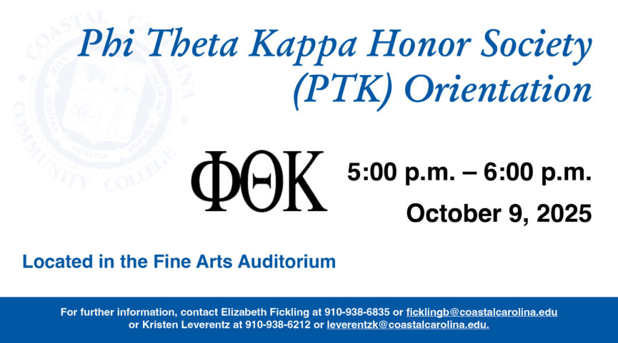 Phi Theta Kappa Honor Society (PTK) Orientation 5:00 PM to 6:00 PM on October 9, 2025 in the Bodenhamer Auditorium in the Fine Arts building. For further information, contact Elizabeth Fickling at (910) 938-6835 or ficklingb@coastalcarolina.edu or Kristen Leverentz at (910) 938-6212 or leverentzk@coastalcarolina.edu.