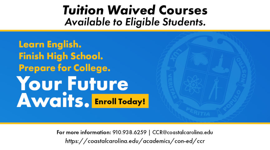 Learn English. Finish High School. Prepare for College. Your future awaits. Enroll today! Tuition waived courses available to eligible students. For more information: 910.938.6259 | CCR@coastalcarolina.edu https://coastalcarolina.edu/academics/con-ed/ccr