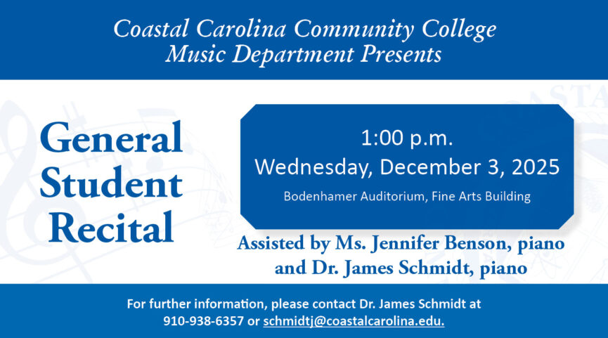 Coastal Carolina Community College Music Department Presents General Student Recital at 1:00 PM on Wednesday, December 3, 2025 in the Bodenhamer Auditorium, Fine Arts Building. Assisted by Ms. Jennifer Benson, piano and Dr. James Schmidt, piano. For further information, please contact Dr. James Schmidt at 910-938-6357 or schmidtj@coastalcarolina.edu.