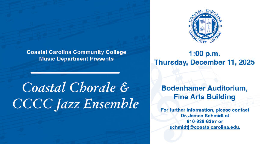 Coastal Carolina Community College Music Department Presents Coastal Chorale & CCCC Jazz Ensemble Thursday, December 11, 2025 at 1:00 PM in the Bodenhamer Auditorium, Fine Arts Building. For further information, please contact Dr. James Schmidt at 910-938-6357 or schmidtj@coastalcarolina.edu.