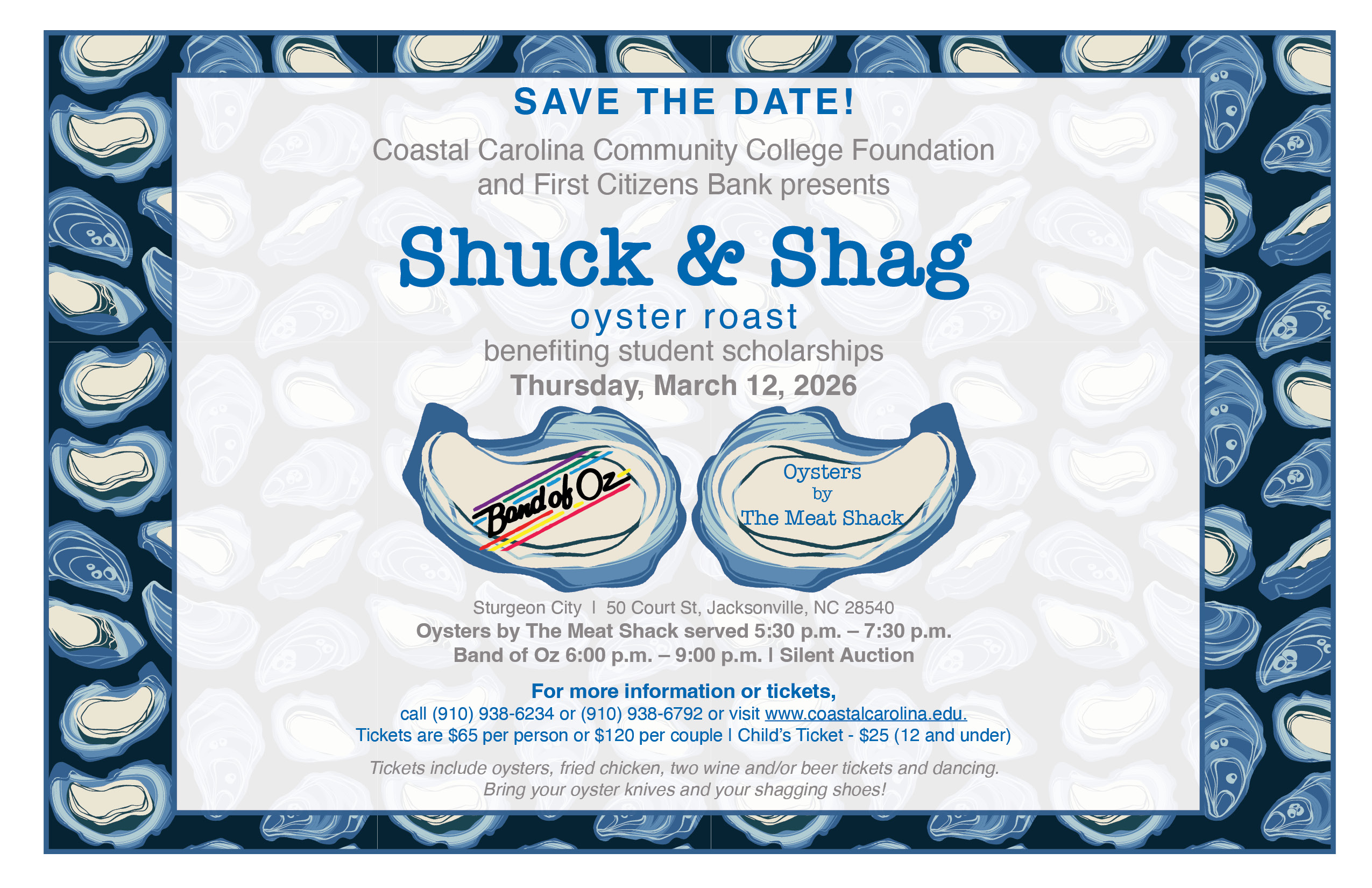 Save the Date! Coastal Carolina Community College Foundation and First Citizens Bank presents Shuck and Shag! Oyster Roast benefiting student scholarships on Thursday, March 12, 2026. The Band of Oz will be playing and the Oysters will be by The Meat Shack. Located at Sturgeon City at 50 Court St., Jacksonville, NC 28540. Oysters served from 5:30 PM - 7:30 PM. Band of Oz plays from 6:00 PM to 9:00 PM. Silent Auction takes place during the entire event. For more information or tickets, call (910) 938-6234 or (910) 938-6792 or visit www.coastalcarolina.edu. Tickets are $65 per person or $120 per couple. Children's tickets available for $25 (12 and under). Tickets to the event include oysters, fried chicken, two wine and/or beer tickets and dancing. Bring your oyster knives and your shagging shoes!