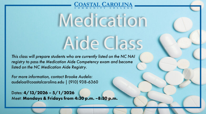 Coastal Carolina Community College Medication Aide Class available. This class will prepare students who are currently listed on the NC NAI registry to pass the Medication Aide Competency exam and become listed on the NC Medication Aide Registry. For more information, contact: Brooke Audelo at audeloa@coastalcarolina.edu or (910) 938-6360. Dates for class are from 4/13/2026 to 5/1/2026. Mondays and Fridays from 4:30 PM to 8:30 PM