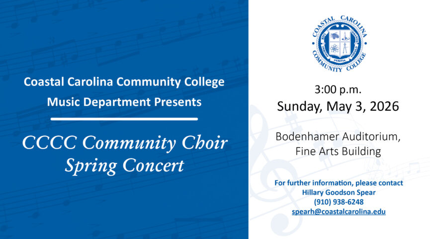 Coastal Carolina Community College Music Department Presents CCCC Community Choir Spring Concert on Sunday, May 3, 2026 at 3:00 PM in the Bodenhamer Auditorium, Fine Arts Building. For further information, please contact: Hillary Goodson Spear at (910) 938-6248 or spearh@coastalcarolina.edu.