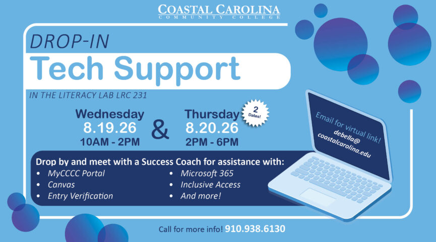 Coastal Carolina Community College Success Coaches Drop-In Tech Support available! Located in the Literacy Lab LRC 231. Wednesday, August 19, 2026 from 10AM-2PM and Thursday, August 20, 2026 from 2PM-6PM. For more information, contact: Allison DeBell at debella@coastalcarolina.edu or (910) 938-6130.